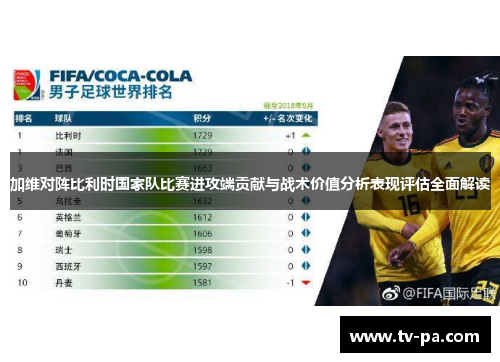 加维对阵比利时国家队比赛进攻端贡献与战术价值分析表现评估全面解读 加维对阵比利时国家队比赛进攻端贡献与战术价值分析表现评估全面解读