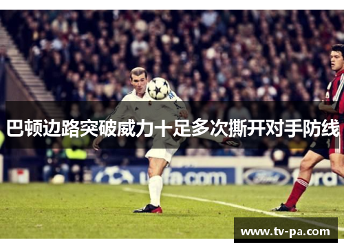 巴顿边路突破威力十足多次撕开对手防线