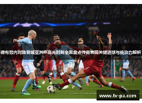 德布劳内对阵曼城亚洲杯高光时刻全面盘点传奇表现关键进球与统治力解析 德布劳内对阵曼城亚洲杯高光时刻全面盘点传奇表现关键进球与统治力解析