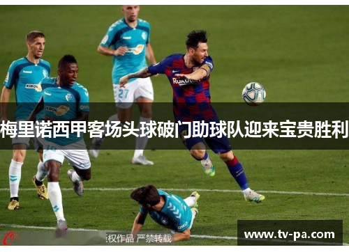 梅里诺西甲客场头球破门助球队迎来宝贵胜利