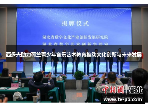 西多夫助力荷兰青少年音乐艺术教育推动文化创新与未来发展 西多夫助力荷兰青少年音乐艺术教育推动文化创新与未来发展
