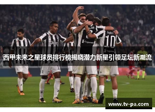 西甲未来之星球员排行榜揭晓潜力新星引领足坛新潮流 西甲未来之星球员排行榜揭晓潜力新星引领足坛新潮流