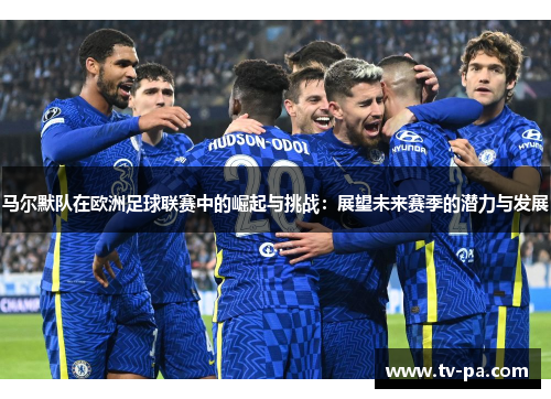 马尔默队在欧洲足球联赛中的崛起与挑战：展望未来赛季的潜力与发展