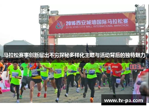 马拉松赛事创新层出不穷探秘多样化主题与活动背后的独特魅力