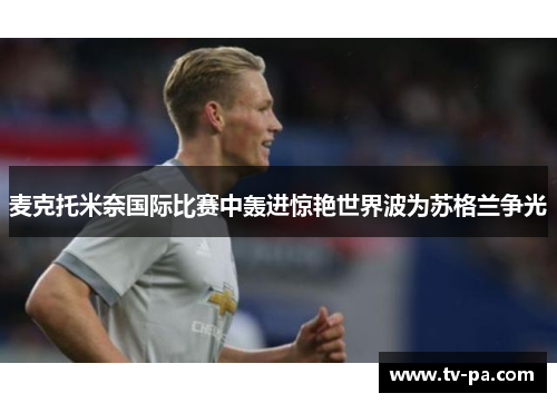 麦克托米奈国际比赛中轰进惊艳世界波为苏格兰争光