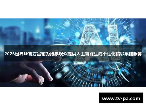 2026世界杯官方宣布为持票观众提供人工智能生成个性化精彩集锦服务 2026世界杯官方宣布为持票观众提供人工智能生成个性化精彩集锦服务