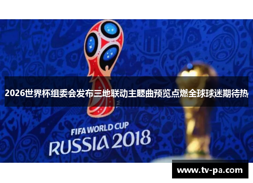 2026世界杯组委会发布三地联动主题曲预览点燃全球球迷期待热