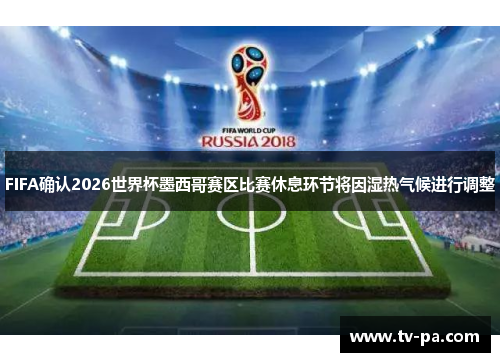 FIFA确认2026世界杯墨西哥赛区比赛休息环节将因湿热气候进行调整