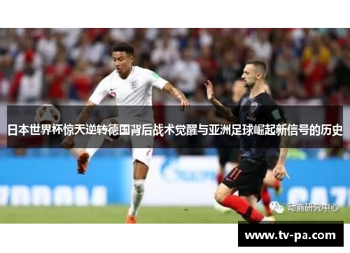 日本世界杯惊天逆转德国背后战术觉醒与亚洲足球崛起新信号的历史 日本世界杯惊天逆转德国背后战术觉醒与亚洲足球崛起新信号的历史