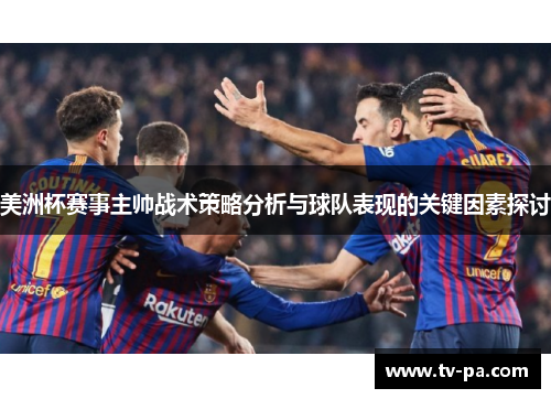 美洲杯赛事主帅战术策略分析与球队表现的关键因素探讨 美洲杯赛事主帅战术策略分析与球队表现的关键因素探讨