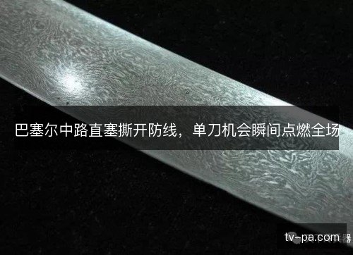 巴塞尔中路直塞撕开防线,单刀机会瞬间点燃全场 巴塞尔中路直塞撕开防线,单刀机会瞬间点燃全场