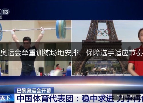 奥运会举重训练场地安排,保障选手适应节奏 奥运会举重训练场地安排,保障选手适应节奏