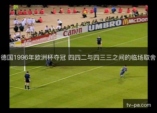 德国1996年欧洲杯夺冠 四四二与四三三之间的临场取舍 德国1996年欧洲杯夺冠 四四二与四三三之间的临场取舍